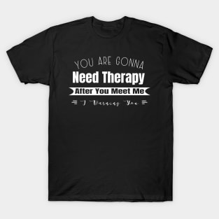 You Are Gonna Need Therapy After You Meet Me T-Shirt